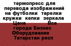 термопресс для перевода изображений на футболки, тарелки, кружки, кепки, зеркала › Цена ­ 30 000 - Все города Бизнес » Оборудование   . Татарстан респ.